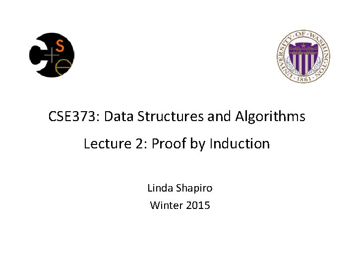 CSE 373: Data Structures and Algorithms Lecture 2: Proof by Induction Linda Shapiro Winter