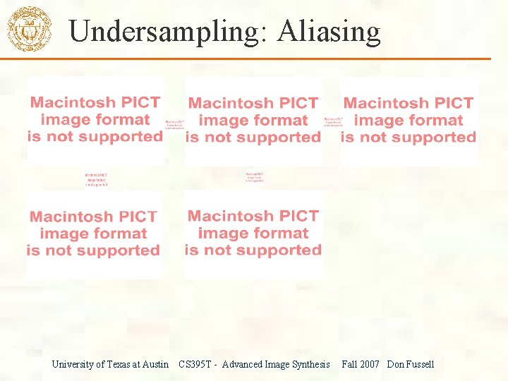 Undersampling: Aliasing University of Texas at Austin CS 395 T - Advanced Image Synthesis