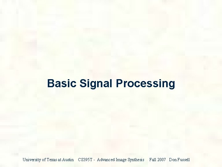 Basic Signal Processing University of Texas at Austin CS 395 T - Advanced Image