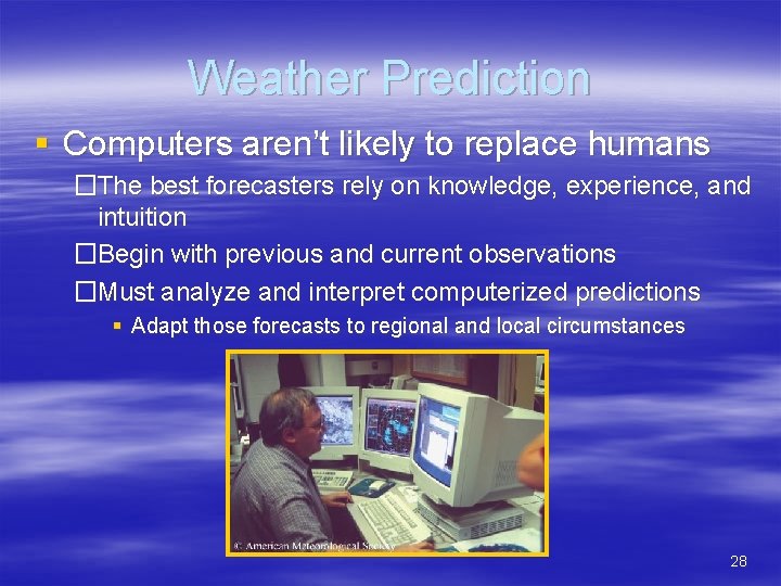 Weather Prediction § Computers aren’t likely to replace humans �The best forecasters rely on