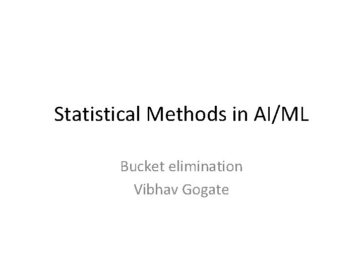 Statistical Methods in AI/ML Bucket elimination Vibhav Gogate 