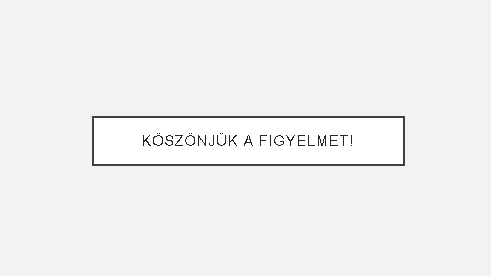 KÖSZÖNJÜK A FIGYELMET! 