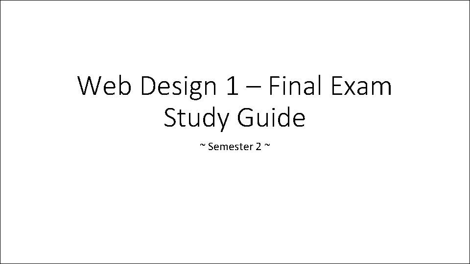 Web Design 1 – Final Exam Study Guide ~ Semester 2 ~ 