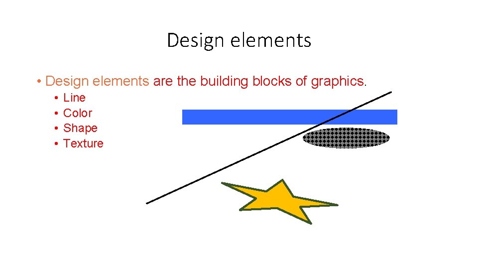 Design elements • Design elements are the building blocks of graphics. • • Line