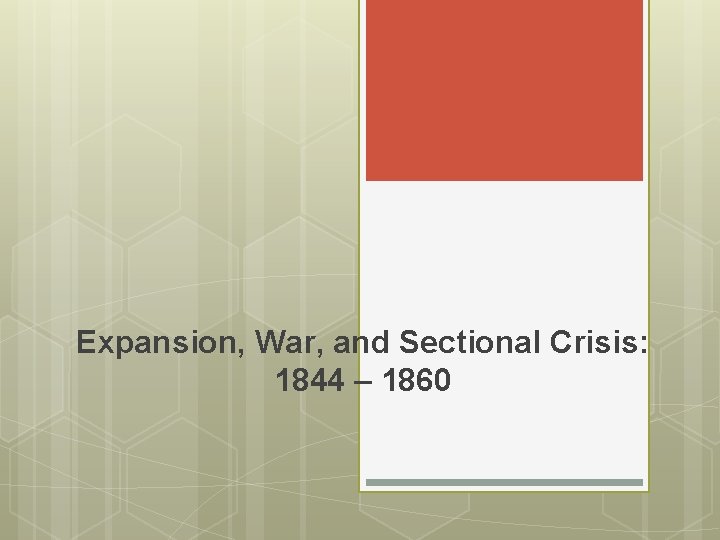 Expansion, War, and Sectional Crisis: 1844 – 1860 