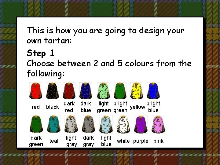 This is how you are going to design your own tartan: Step 1 Choose