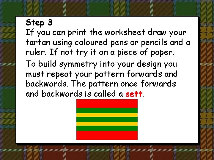 Step 3 If you can print the worksheet draw your tartan using coloured pens