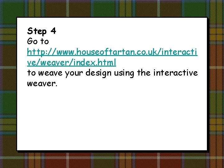 Step 4 Go to http: //www. houseoftartan. co. uk/interacti ve/weaver/index. html to weave your