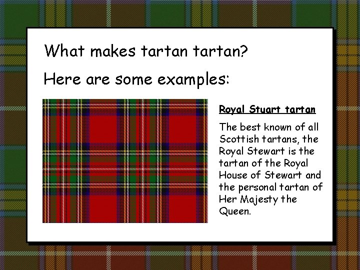 What makes tartan? Here are some examples: Royal Stuart tartan The best known of