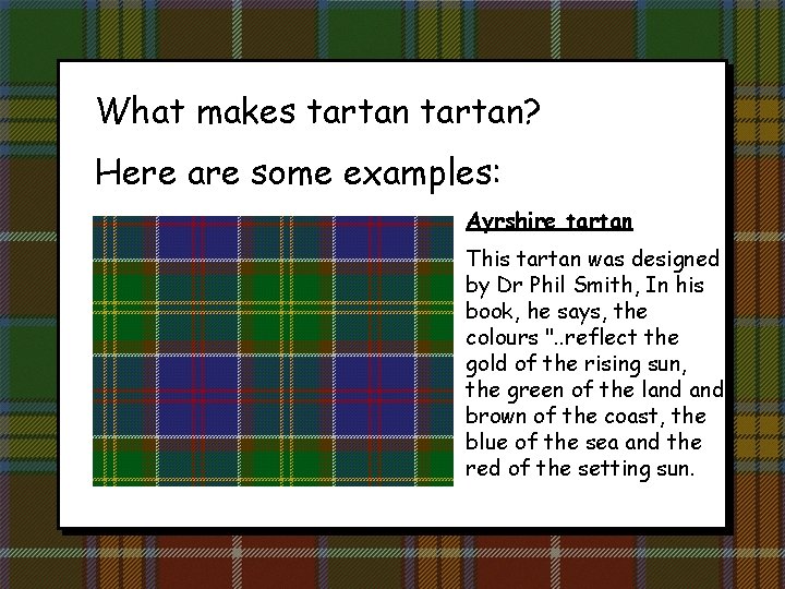 What makes tartan? Here are some examples: Ayrshire tartan This tartan was designed by