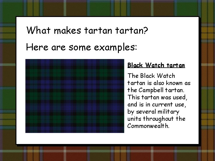 What makes tartan? Here are some examples: Black Watch tartan The Black Watch tartan