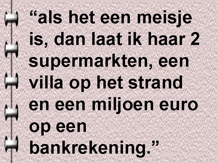 “als het een meisje is, dan laat ik haar 2 supermarkten, een villa op