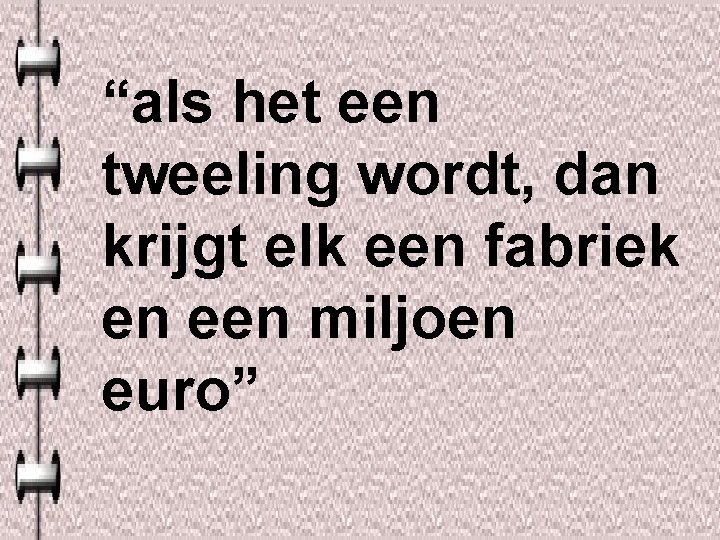 “als het een tweeling wordt, dan krijgt elk een fabriek en een miljoen euro”