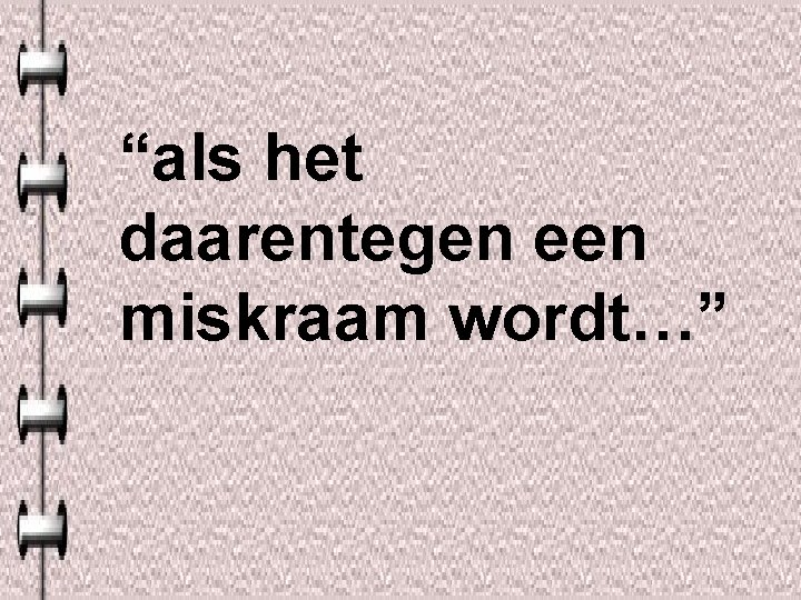 “als het daarentegen een miskraam wordt…” 