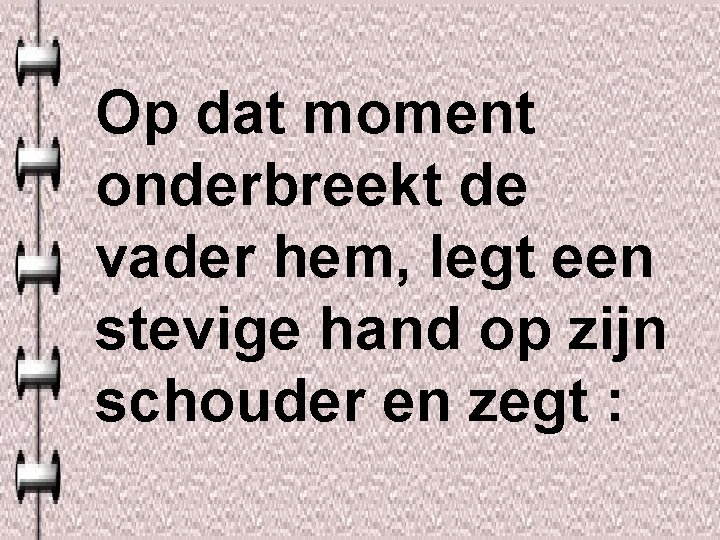 Op dat moment onderbreekt de vader hem, legt een stevige hand op zijn schouder