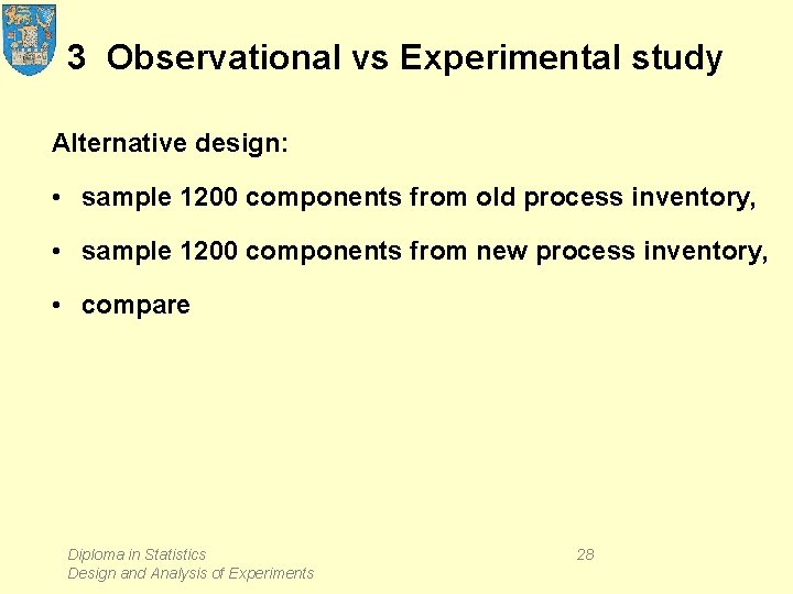 3 Observational vs Experimental study Alternative design: • sample 1200 components from old process