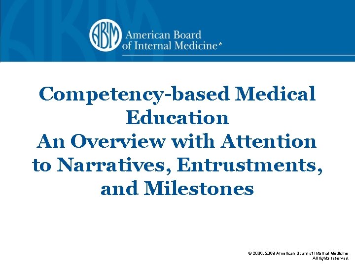 ® Competency-based Medical Education An Overview with Attention to Narratives, Entrustments, and Milestones ©