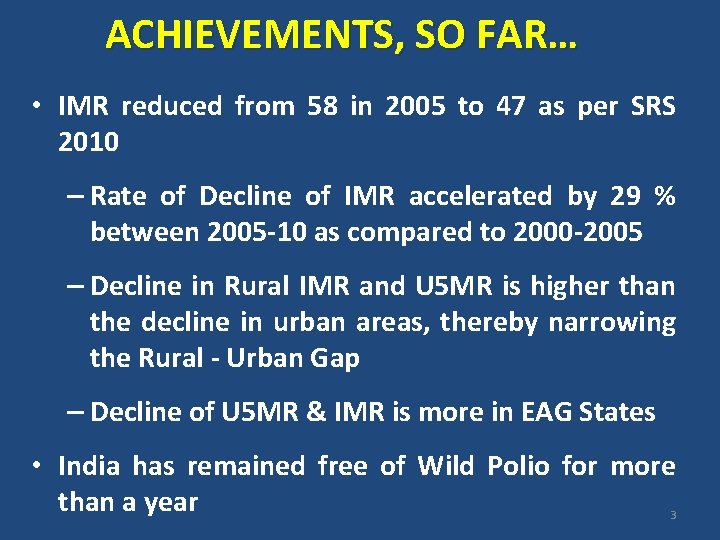 ACHIEVEMENTS, SO FAR… • IMR reduced from 58 in 2005 to 47 as per
