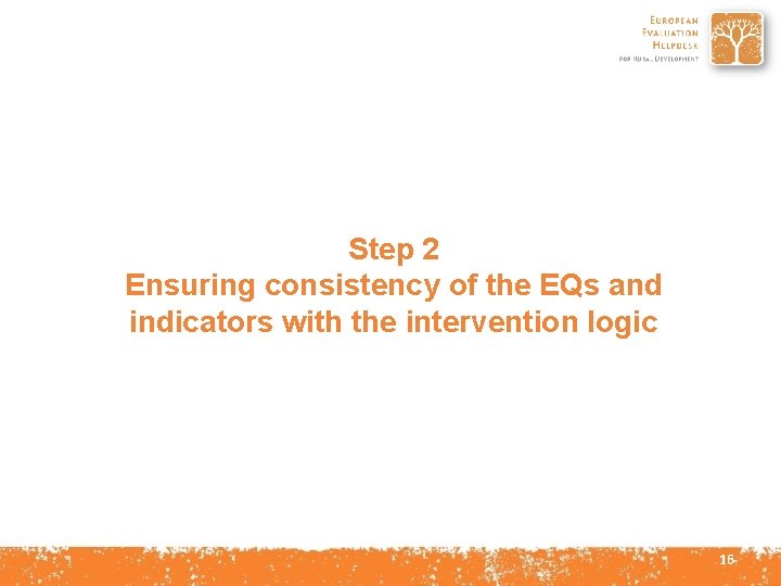 Step 2 Ensuring consistency of the EQs and indicators with the intervention logic 16