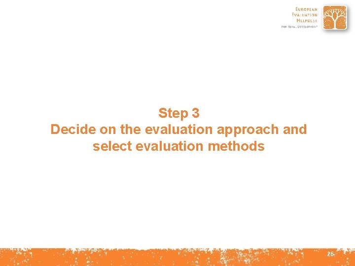 Step 3 Decide on the evaluation approach and select evaluation methods 26 