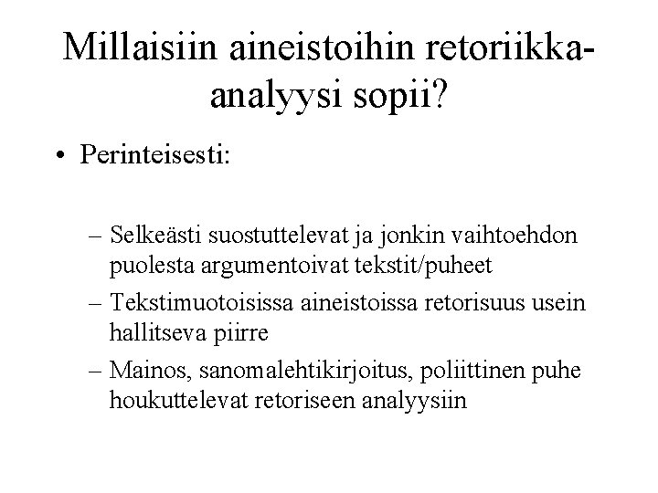 Millaisiin aineistoihin retoriikkaanalyysi sopii? • Perinteisesti: – Selkeästi suostuttelevat ja jonkin vaihtoehdon puolesta argumentoivat