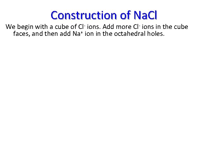 Construction of Na. Cl We begin with a cube of Cl- ions. Add more