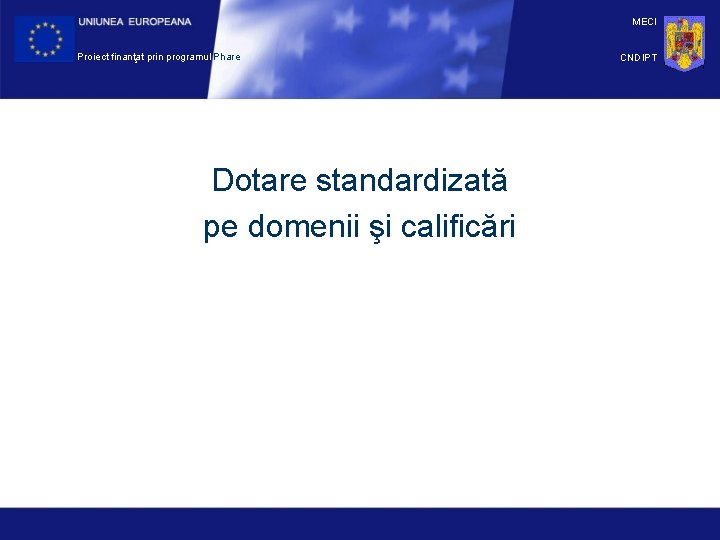 MECI Proiect finanţat prin programul Phare Dotare standardizată pe domenii şi calificări CNDIPT 