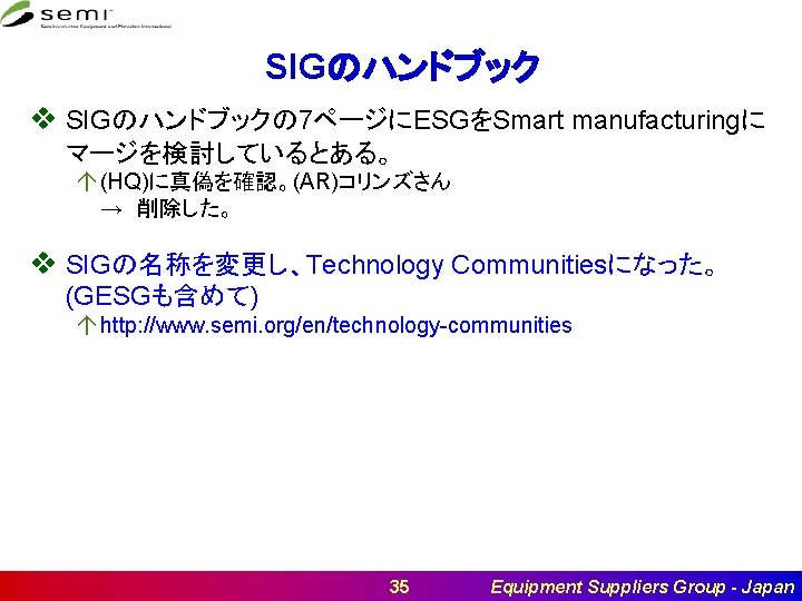 SIGのハンドブック v SIGのハンドブックの 7ページにESGをSmart manufacturingに マージを検討しているとある。 á (HQ)に真偽を確認。(AR)コリンズさん → 削除した。 v SIGの名称を変更し、Technology Communitiesになった。 (GESGも含めて)