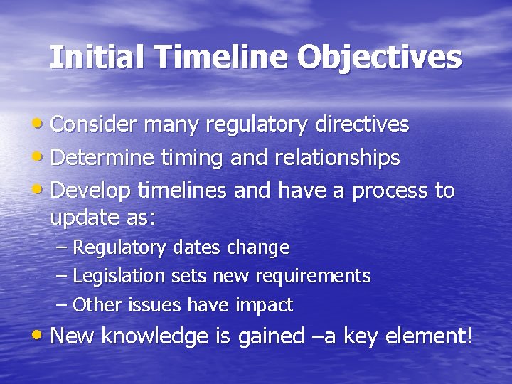 Initial Timeline Objectives • Consider many regulatory directives • Determine timing and relationships • Initial Timeline Objectives • Consider many regulatory directives • Determine timing and relationships •