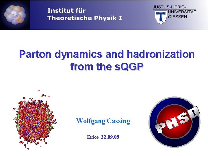 Parton dynamics and hadronization from the s. QGP Wolfgang Cassing Erice 22. 09. 08 Parton dynamics and hadronization from the s. QGP Wolfgang Cassing Erice 22. 09. 08