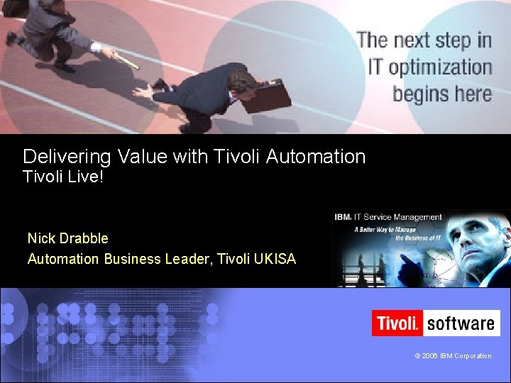 Delivering Value with Tivoli Automation Tivoli Live! Nick Drabble Automation Business Leader, Tivoli UKISA
