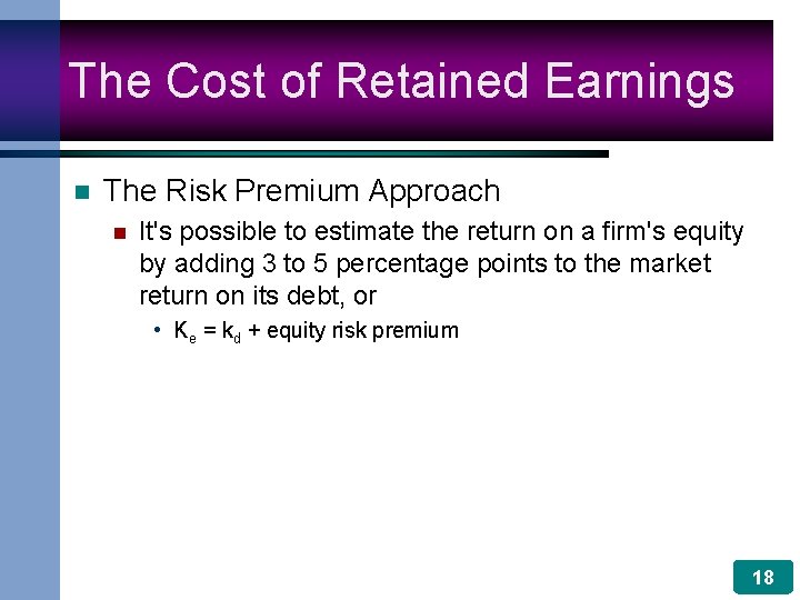 The Cost of Retained Earnings n The Risk Premium Approach n It's possible to