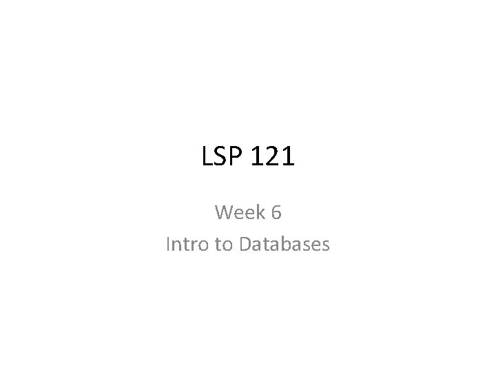 LSP 121 Week 6 Intro to Databases 