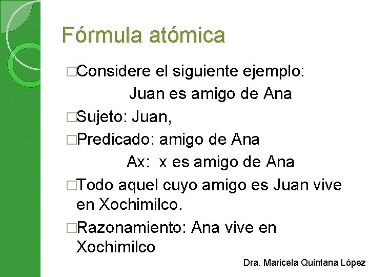 Fórmula atómica �Considere el siguiente ejemplo: Juan es amigo de Ana �Sujeto: Juan, �Predicado: