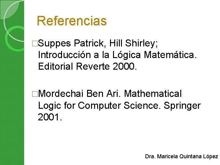 Referencias �Suppes Patrick, Hill Shirley; Introducción a la Lógica Matemática. Editorial Reverte 2000. �Mordechai