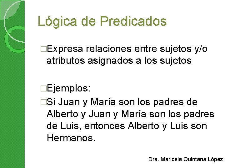 Lógica de Predicados �Expresa relaciones entre sujetos y/o atributos asignados a los sujetos �Ejemplos: