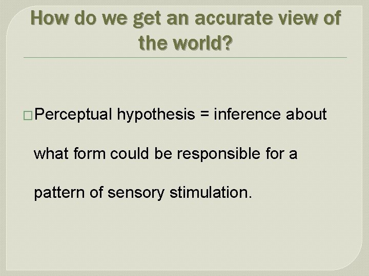 How do we get an accurate view of the world? �Perceptual hypothesis = inference
