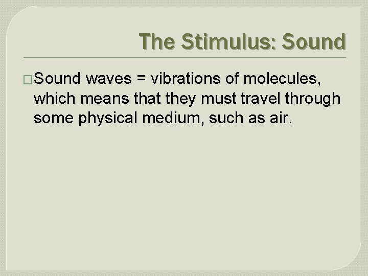 The Stimulus: Sound �Sound waves = vibrations of molecules, which means that they must