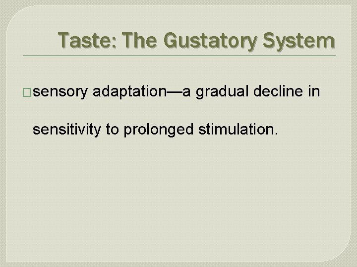 Taste: The Gustatory System �sensory adaptation—a gradual decline in sensitivity to prolonged stimulation. 