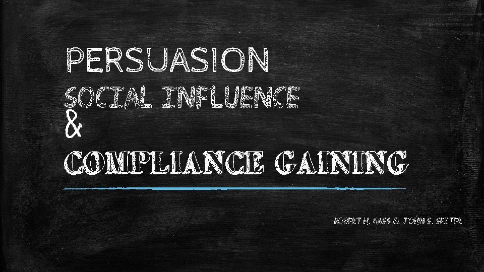 PERSUASION SOCIAL INFLUENCE & COMPLIANCE GAINING Robert H. Gass & John S. Seiter 