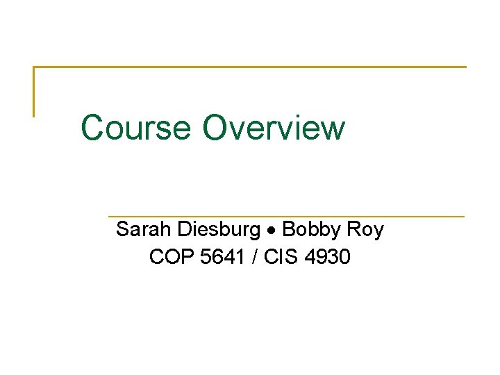 Course Overview Sarah Diesburg Bobby Roy COP 5641 / CIS 4930 