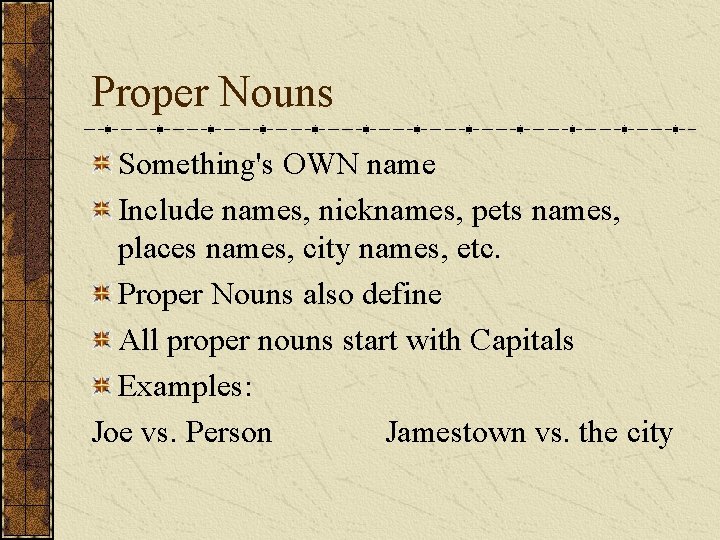 Proper Nouns Something's OWN name Include names, nicknames, pets names, places names, city names,
