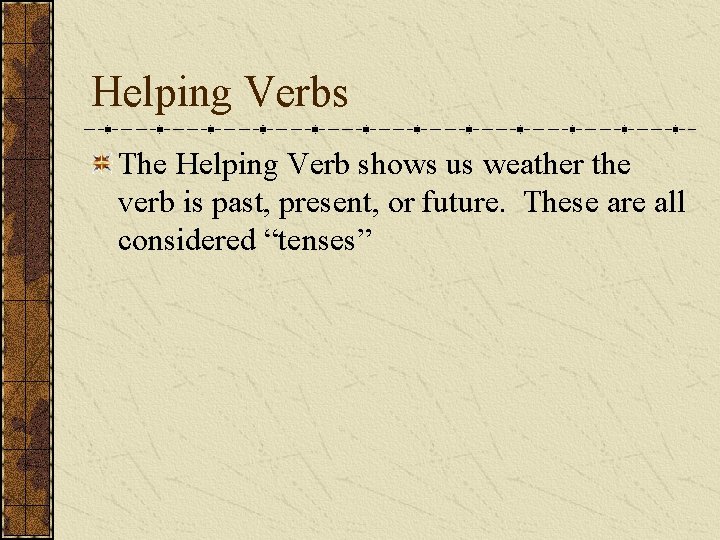 Helping Verbs The Helping Verb shows us weather the verb is past, present, or