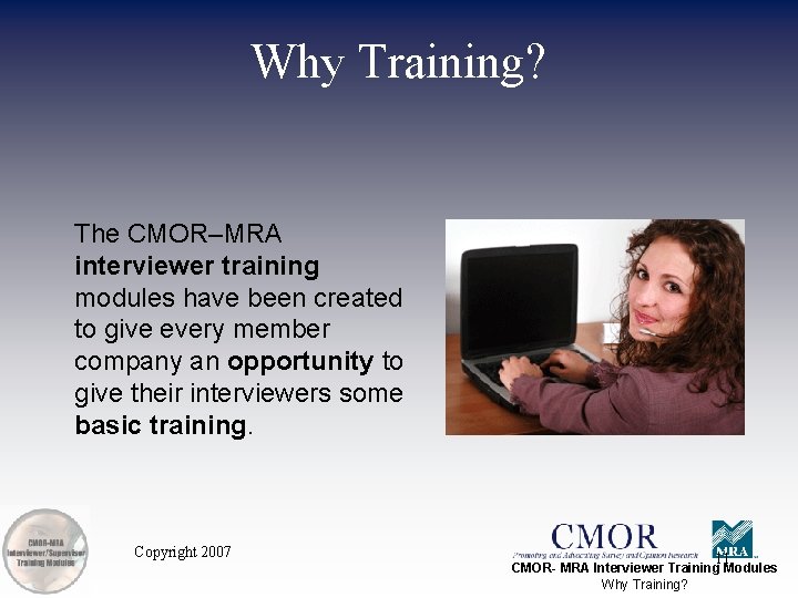 Why Training? The CMOR–MRA interviewer training modules have been created to give every member