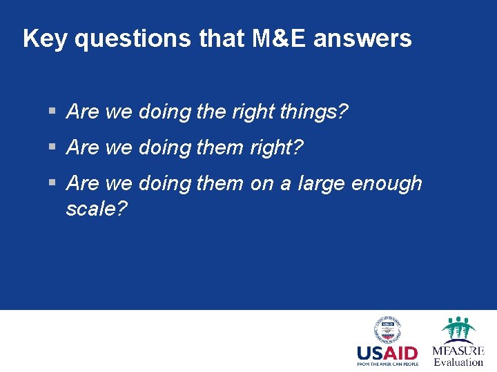 Key questions that M&E answers § Are we doing the right things? § Are