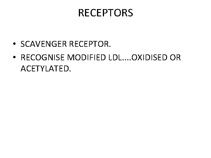 RECEPTORS • SCAVENGER RECEPTOR. • RECOGNISE MODIFIED LDL. . OXIDISED OR ACETYLATED. 