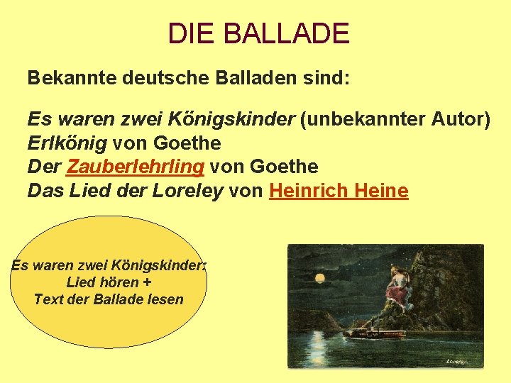 DIE BALLADE Bekannte deutsche Balladen sind: Es waren zwei Königskinder (unbekannter Autor) Erlkönig von