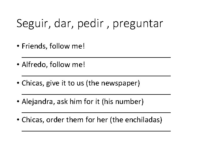 Seguir, dar, pedir , preguntar • Friends, follow me! ___________________ • Alfredo, follow me!