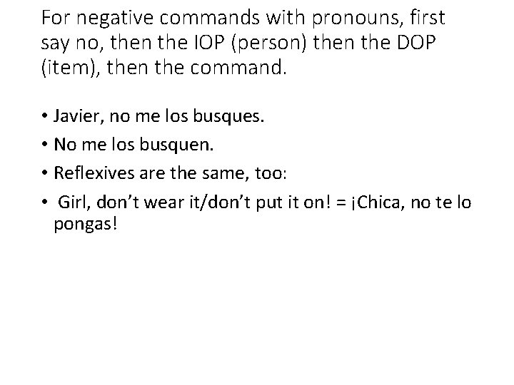 For negative commands with pronouns, first say no, then the IOP (person) then the