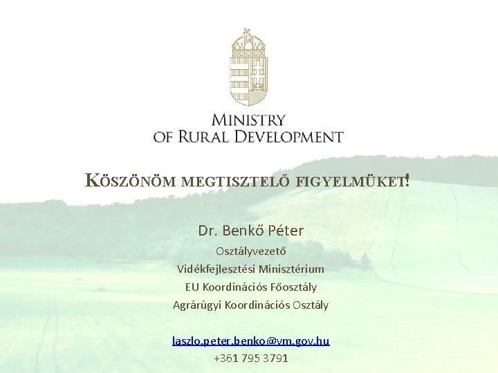 KÖSZÖNÖM MEGTISZTELŐ FIGYELMÜKET! Dr. Benkő Péter Osztályvezető Vidékfejlesztési Minisztérium EU Koordinációs Főosztály Agrárügyi Koordinációs